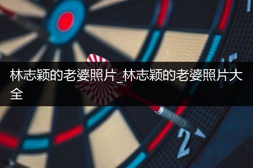 林志颖的老婆照片_林志颖的老婆照片大全